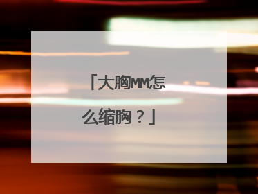 大胸MM怎么缩胸?