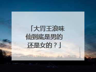 大胃王浪味仙到底是男的还是女的?
