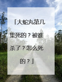 大蛇丸第几集死的?被谁杀了?怎么死的?