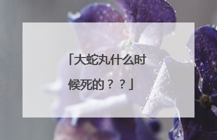 大蛇丸什么时候死的？？