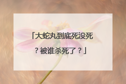 大蛇丸到底死没死?被谁杀死了?