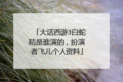大话西游3白蛇精是谁演的，扮演者飞儿个人资料