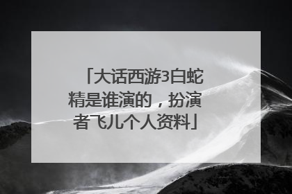 大话西游3白蛇精是谁演的，扮演者飞儿个人资料