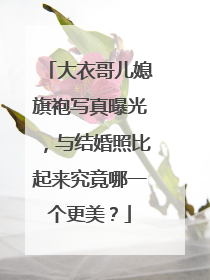 大衣哥儿媳旗袍写真曝光,与结婚照比起来究竟哪一个更美?