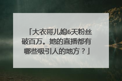 大衣哥儿媳6天粉丝破百万。她的直播都有哪些吸引人的地方?