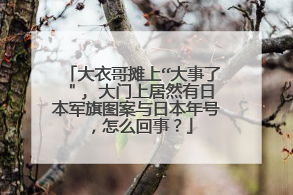大衣哥摊上“大事了", 大门上居然有日本军旗图案与日本年号,怎么回事?