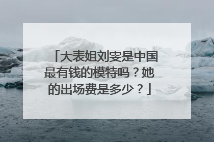 大表姐刘雯是中国最有钱的模特吗?她的出场费是多少?