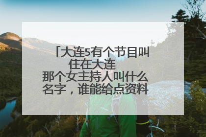 大连5有个节目叫 住在大连 那个女主持人叫什么名字,谁能给点资料或是照片什么的,