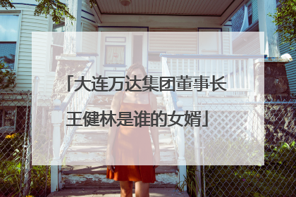 大连万达集团董事长王健林是谁的女婿