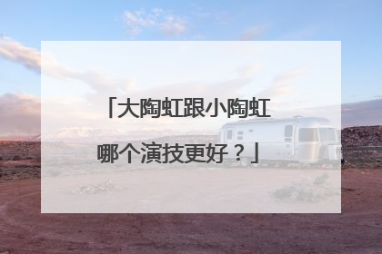 大陶虹跟小陶虹哪个演技更好?