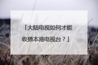大陆电视如何才能收播本港电视台？