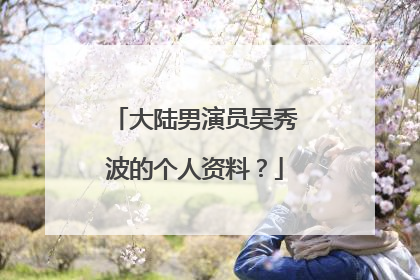 大陆男演员吴秀波的个人资料？