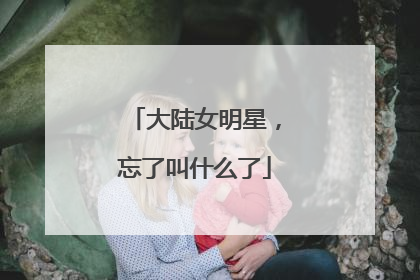 大陆女明星，忘了叫什么了