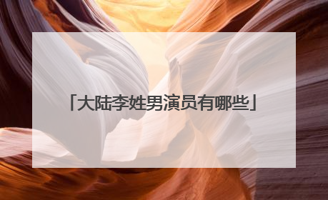 大陆李姓男演员有哪些