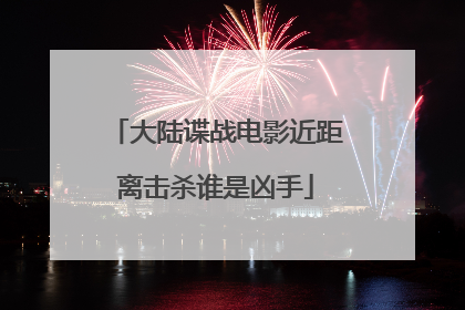 大陆谍战电影近距离击杀谁是凶手