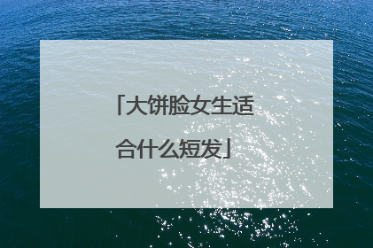 大饼脸女生适合什么短发