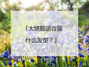 大饼脸适合留什么发型?