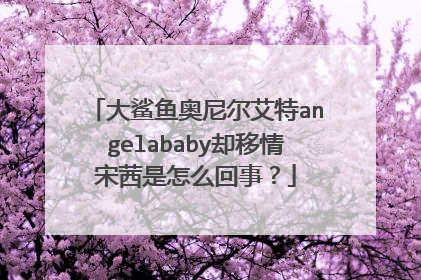 大鲨鱼奥尼尔艾特angelababy却移情宋茜是怎么回事？