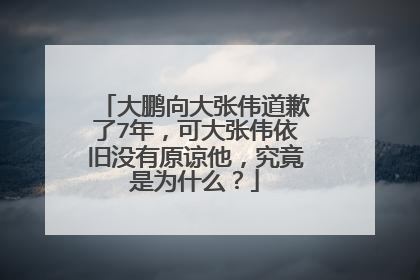 大鹏向大张伟道歉了7年，可大张伟依旧没有原谅他，究竟是为什么？