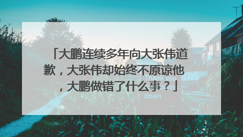 大鹏连续多年向大张伟道歉，大张伟却始终不原谅他，大鹏做错了什么事？