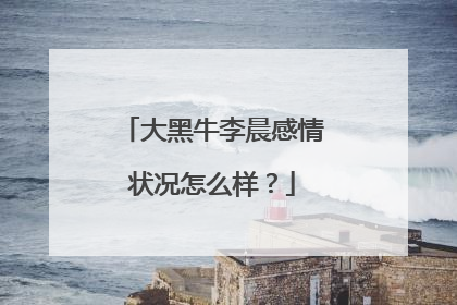 大黑牛李晨感情状况怎么样?