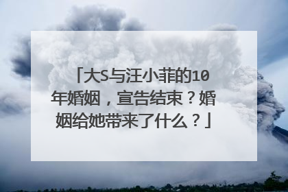 大S与汪小菲的10年婚姻，宣告结束？婚姻给她带来了什么？