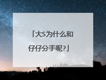 大S为什么和仔仔分手呢?