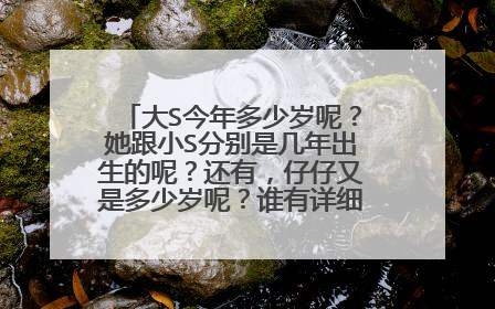 大S今年多少岁呢?她跟小S分别是几年出生的呢?还有,仔仔又是多少岁呢?谁有详细一点的资料?