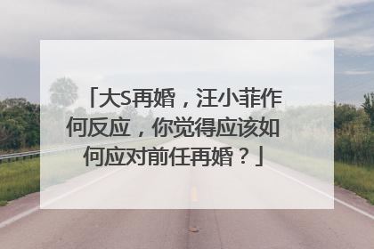 大S再婚，汪小菲作何反应，你觉得应该如何应对前任再婚？