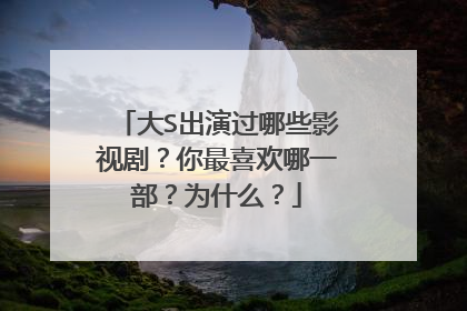 大S出演过哪些影视剧？你最喜欢哪一部？为什么？