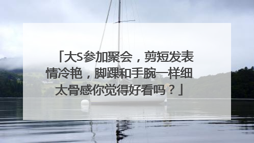 大S参加聚会,剪短发表情冷艳,脚踝和手腕一样细太骨感你觉得好看吗?