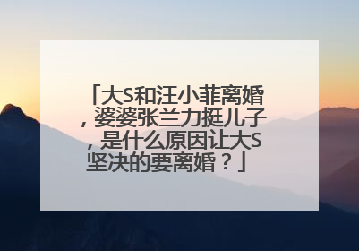 大S和汪小菲离婚，婆婆张兰力挺儿子，是什么原因让大S坚决的要离婚？