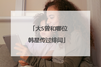 大S曾和哪位韩星传过绯闻