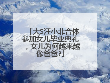 大S汪小菲合体参加女儿毕业典礼,女儿为何越来越像爸爸?