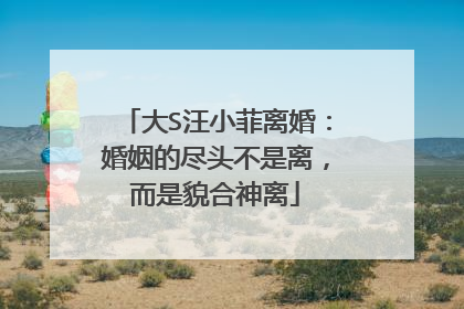 大S汪小菲离婚：婚姻的尽头不是离，而是貌合神离