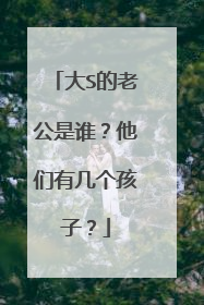 大S的老公是谁？他们有几个孩子？