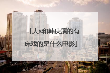 大s和韩庚演的有床戏的是什么电影