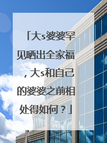 大s婆婆罕见晒出全家福，大s和自己的婆婆之前相处得如何？