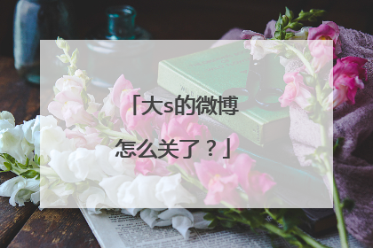 大s的微博怎么关了?