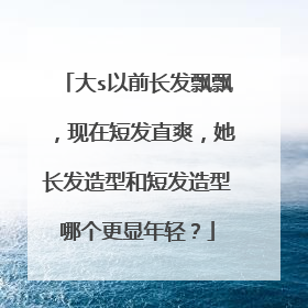 大s以前长发飘飘,现在短发直爽,她长发造型和短发造型哪个更显年轻?