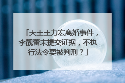 天王王力宏离婚事件，李靓蕾未提交证据，不执行法令要被判刑？