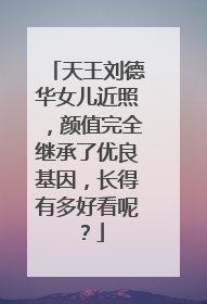 天王刘德华女儿近照，颜值完全继承了优良基因，长得有多好看呢？