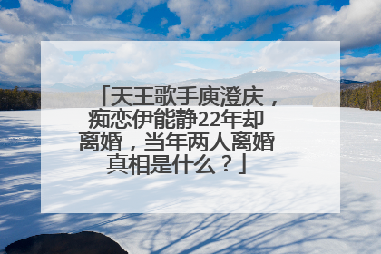 天王歌手庾澄庆,痴恋伊能静22年却离婚,当年两人离婚真相是什么?
