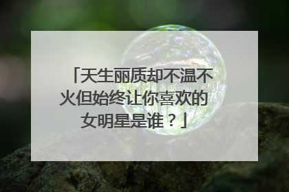 天生丽质却不温不火但始终让你喜欢的女明星是谁?