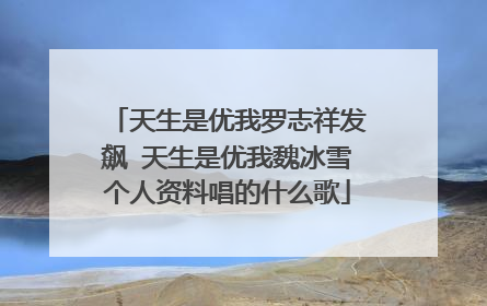 天生是优我罗志祥发飙 天生是优我魏冰雪个人资料唱的什么歌