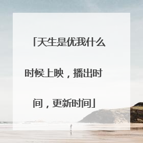 天生是优我什么时候上映，播出时间，更新时间