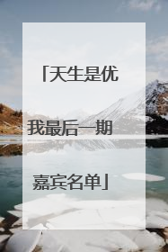 天生是优我最后一期嘉宾名单