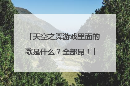 天空之舞游戏里面的歌是什么？全部昂！