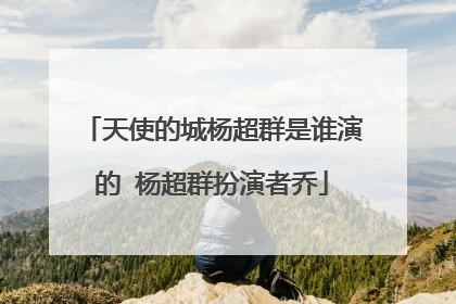 天使的城杨超群是谁演的 杨超群扮演者乔