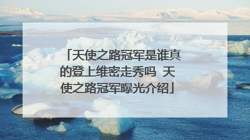 天使之路冠军是谁真的登上维密走秀吗 天使之路冠军曝光介绍